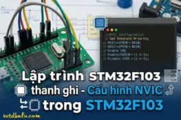 Lập trình STM32F103 thanh ghi - Cấu hình NVIC trong STM32F103